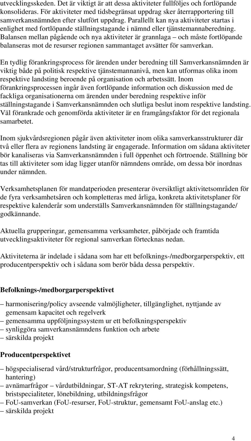 Parallellt kan nya aktiviteter startas i enlighet med fortlöpande ställningstagande i nämnd eller tjänstemannaberedning.