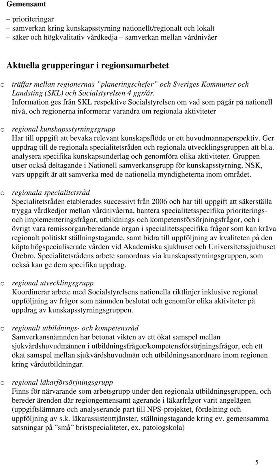 Information ges från SKL respektive Socialstyrelsen om vad som pågår på nationell nivå, och regionerna informerar varandra om regionala aktiviteter o regional kunskapsstyrningsgrupp Har till uppgift