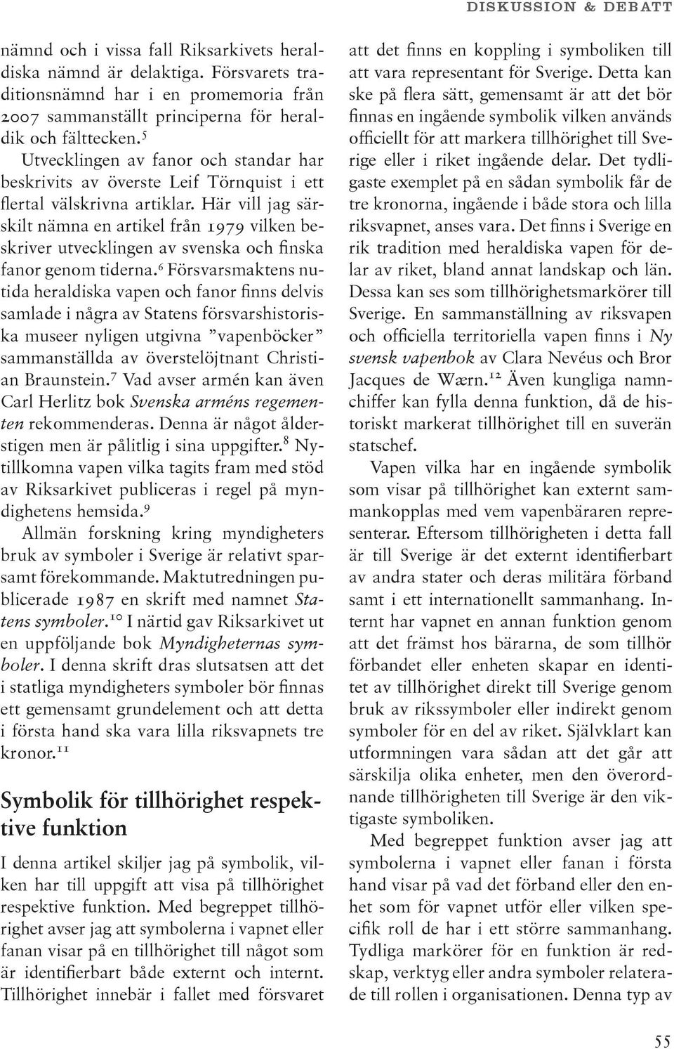 Här vill jag särskilt nämna en artikel från 1979 vilken beskriver utvecklingen av svenska och finska fanor genom tiderna.