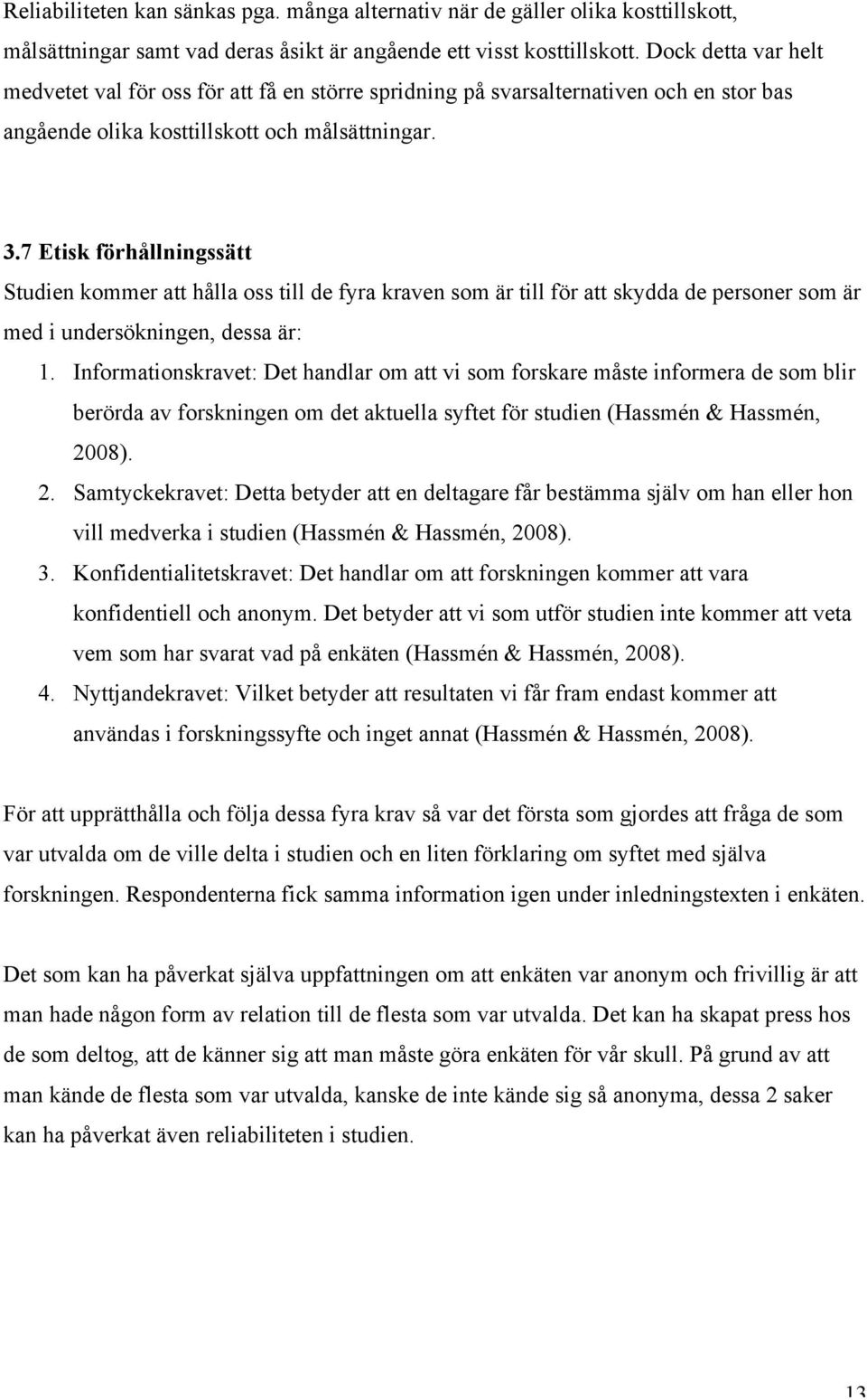 7 Etisk förhållningssätt Studien kommer att hålla oss till de fyra kraven som är till för att skydda de personer som är med i undersökningen, dessa är: 1.