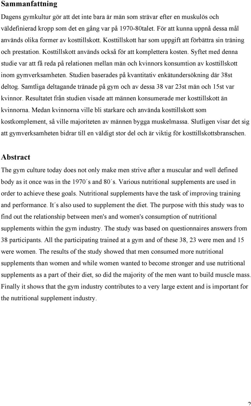 Syftet med denna studie var att få reda på relationen mellan män och kvinnors konsumtion av kosttillskott inom gymverksamheten. Studien baserades på kvantitativ enkätundersökning där 38st deltog.