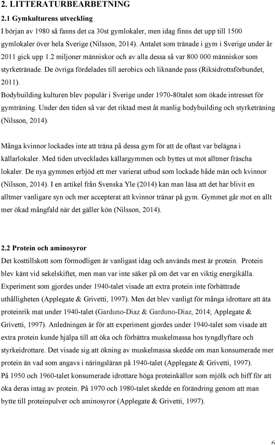 De övriga fördelades till aerobics och liknande pass (Riksidrottsförbundet, 2011). Bodybuilding kulturen blev populär i Sverige under 1970-80talet som ökade intresset för gymträning.