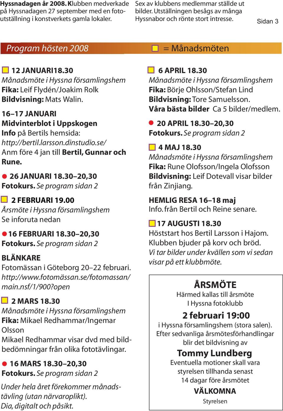 30 Månadsmöte i Hyssna församlingshem Fika: Leif Flydén/Joakim Rolk Bildvisning: Mats Walin. 16 17 JANUARI Midvinterblot i Uppskogen Info på Bertils hemsida: http://bertil.larsson.dinstudio.