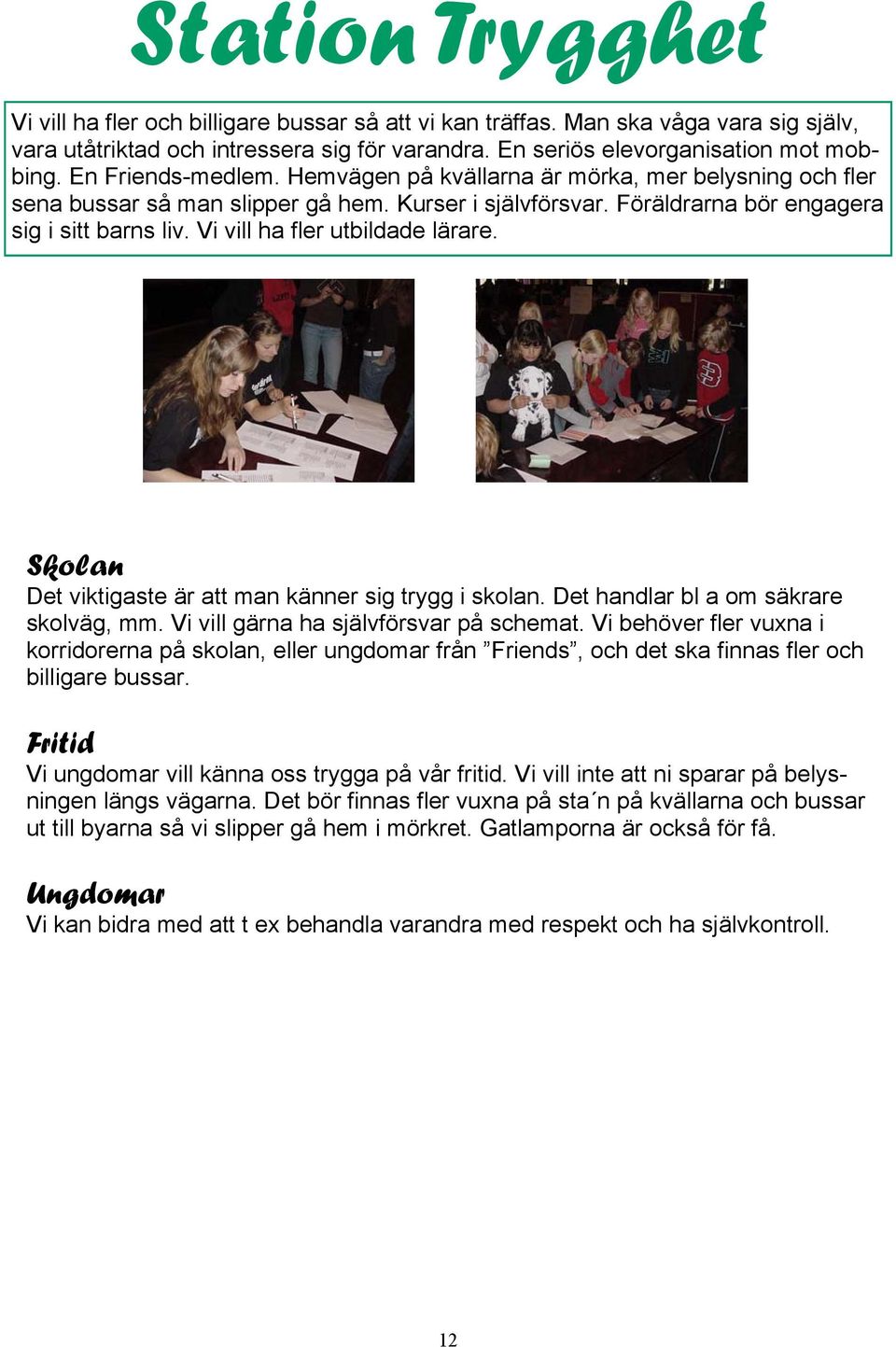 Vi vill ha fler utbildade lärare. Skolan Det viktigaste är att man känner sig trygg i skolan. Det handlar bl a om säkrare skolväg, mm. Vi vill gärna ha självförsvar på schemat.