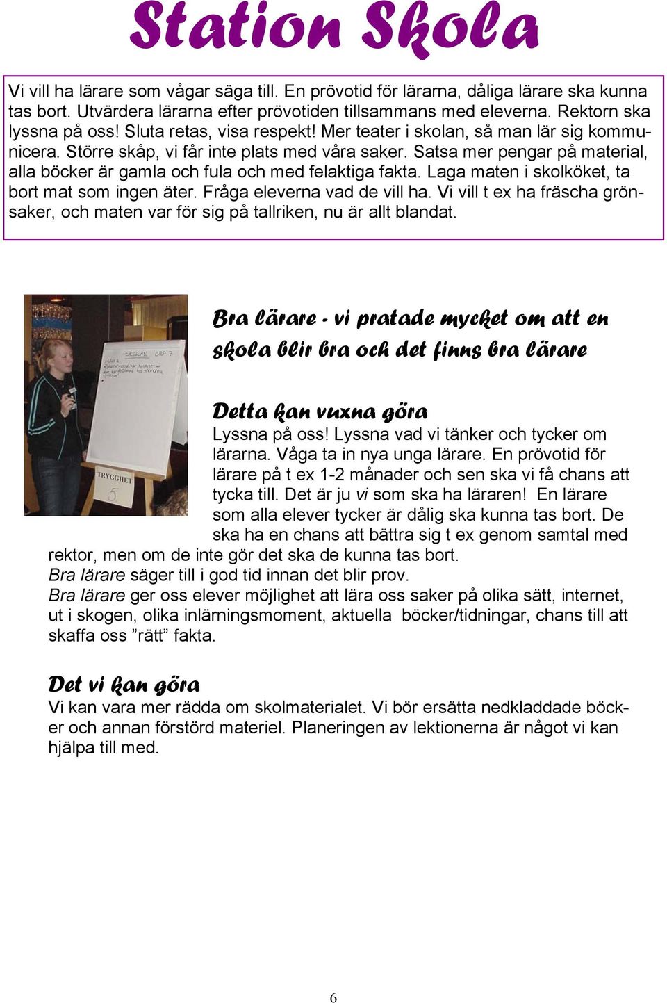 Satsa mer pengar på material, alla böcker är gamla och fula och med felaktiga fakta. Laga maten i skolköket, ta bort mat som ingen äter. Fråga eleverna vad de vill ha.