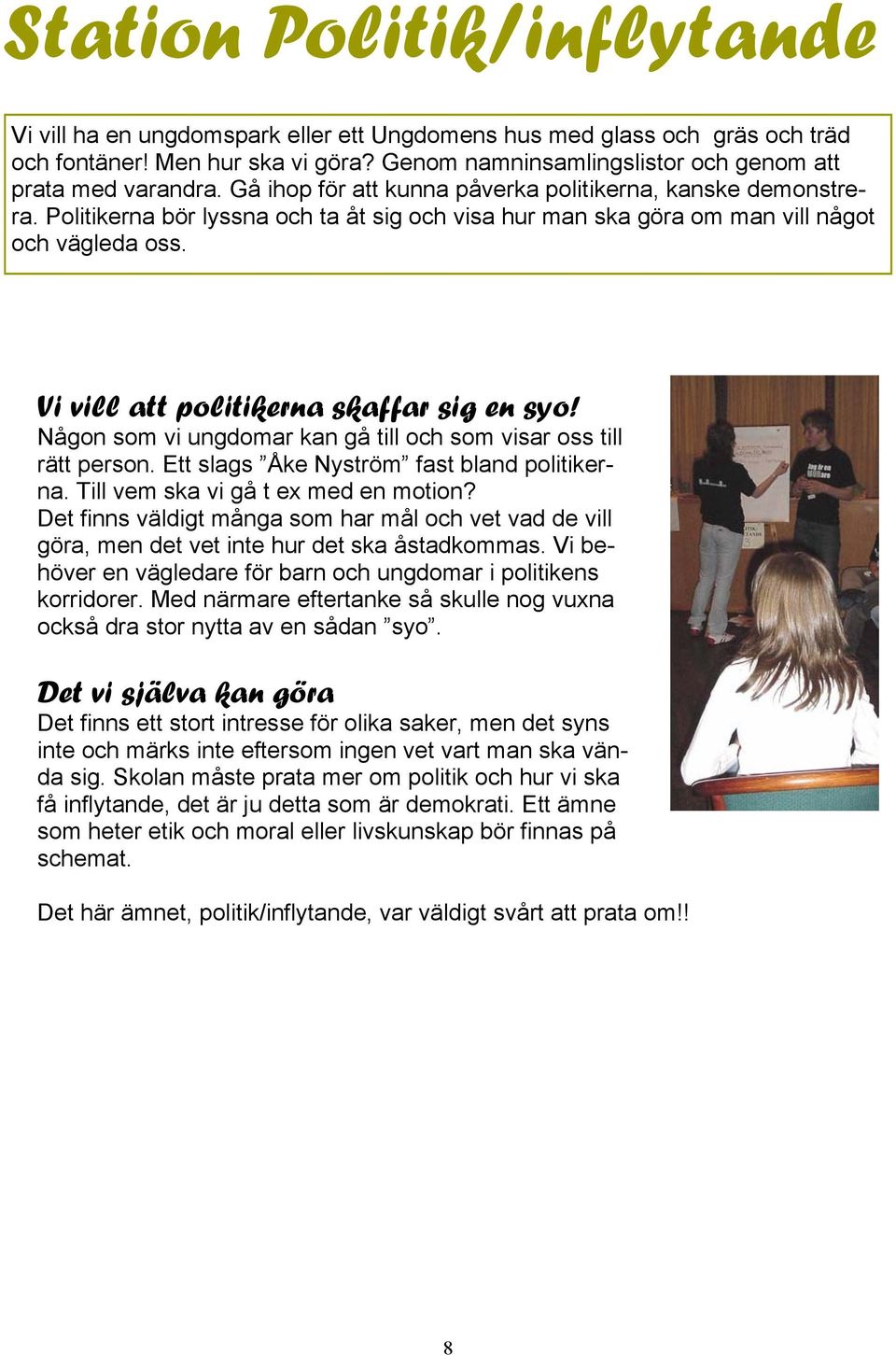 Vi vill att politikerna skaffar sig en syo! Någon som vi ungdomar kan gå till och som visar oss till rätt person. Ett slags Åke Nyström fast bland politikerna. Till vem ska vi gå t ex med en motion?