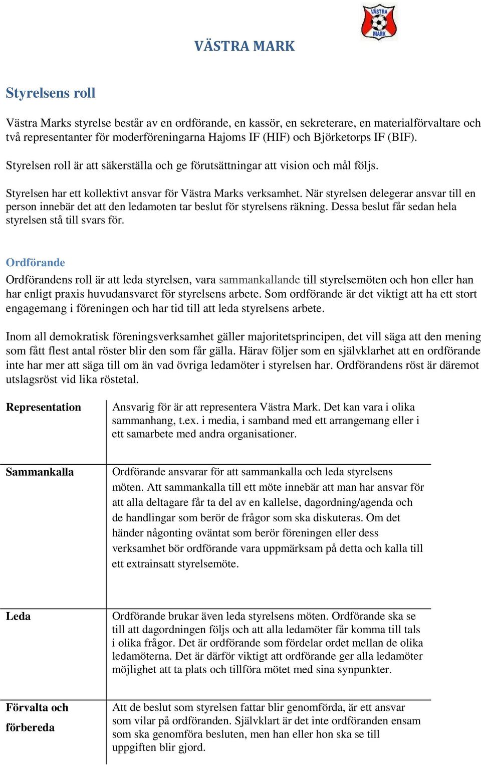 När styrelsen delegerar ansvar till en person innebär det att den ledamoten tar beslut för styrelsens räkning. Dessa beslut får sedan hela styrelsen stå till svars för.