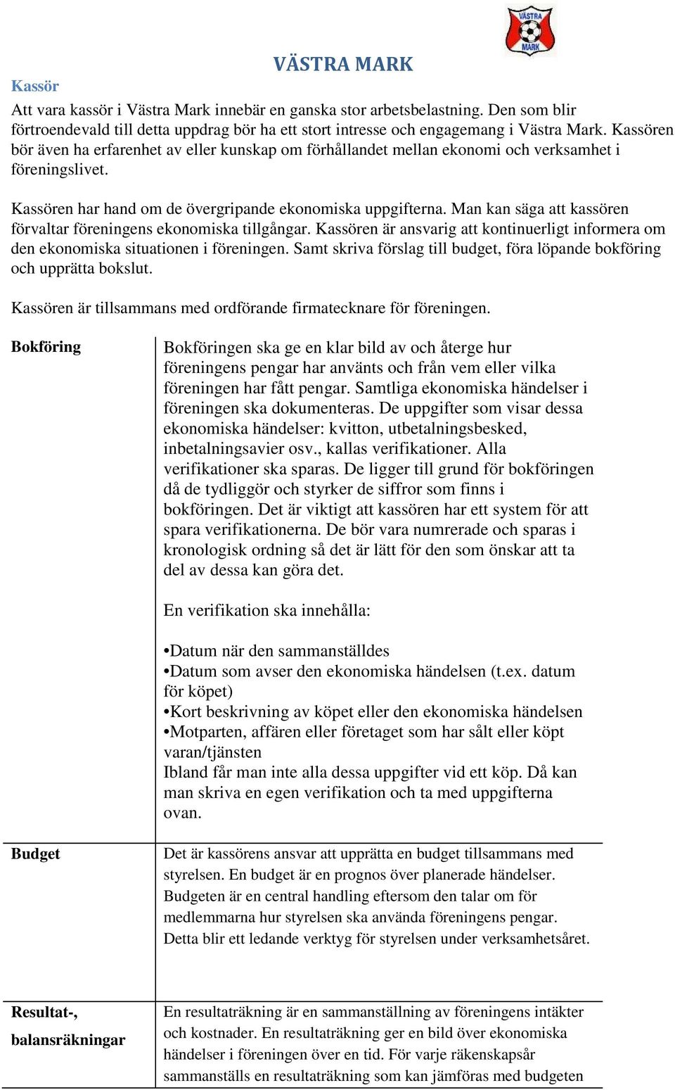 Man kan säga att kassören förvaltar föreningens ekonomiska tillgångar. Kassören är ansvarig att kontinuerligt informera om den ekonomiska situationen i föreningen.