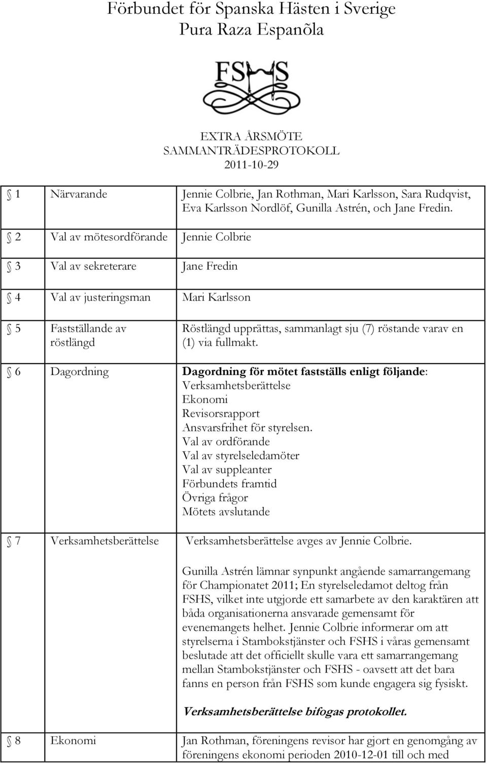2 Val av mötesordförande Jennie Colbrie 3 Val av sekreterare Jane Fredin 4 Val av justeringsman Mari Karlsson 5 Fastställande av röstlängd Röstlängd upprättas, sammanlagt sju (7) röstande varav en