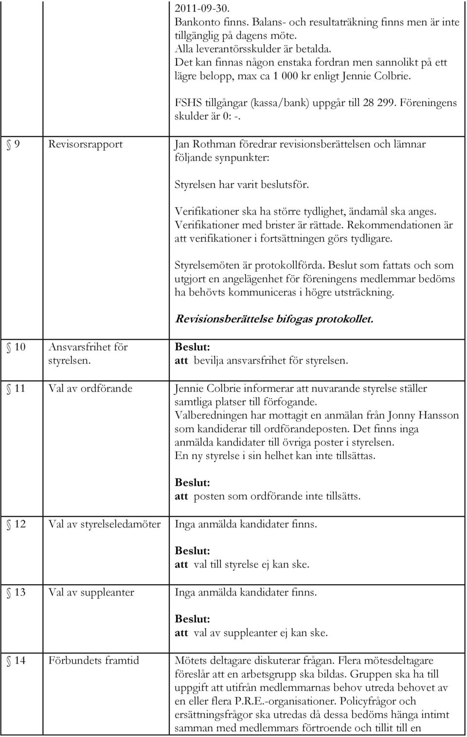 9 Revisorsrapport Jan Rothman föredrar revisionsberättelsen och lämnar följande synpunkter: Styrelsen har varit beslutsför. Verifikationer ska ha större tydlighet, ändamål ska anges.