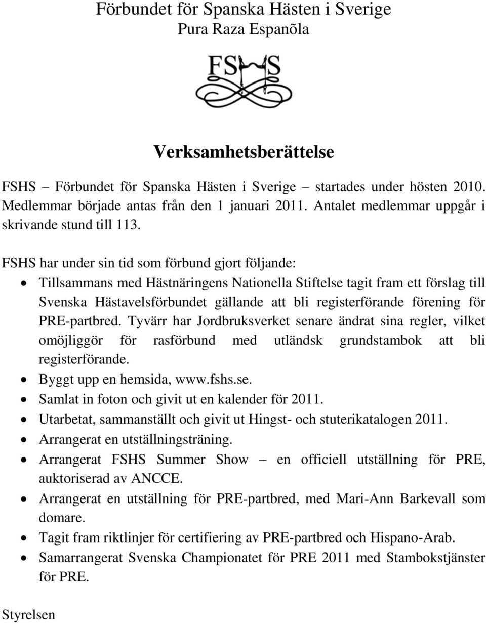 FSHS har under sin tid som förbund gjort följande: Tillsammans med Hästnäringens Nationella Stiftelse tagit fram ett förslag till Svenska Hästavelsförbundet gällande att bli registerförande förening