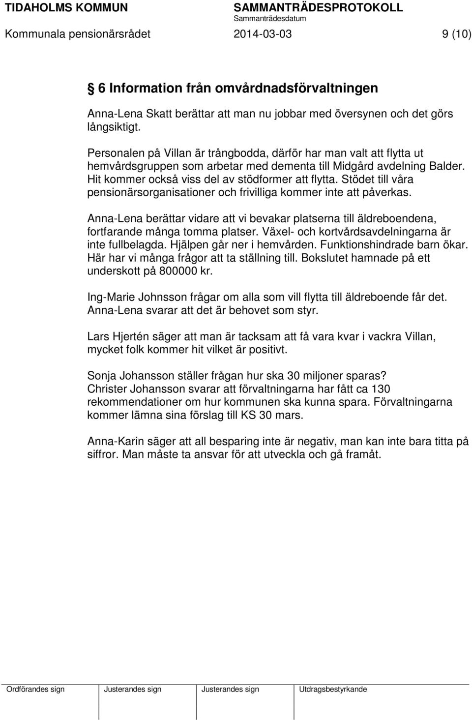 Stödet till våra pensionärsorganisationer och frivilliga kommer inte att påverkas. Anna-Lena berättar vidare att vi bevakar platserna till äldreboendena, fortfarande många tomma platser.