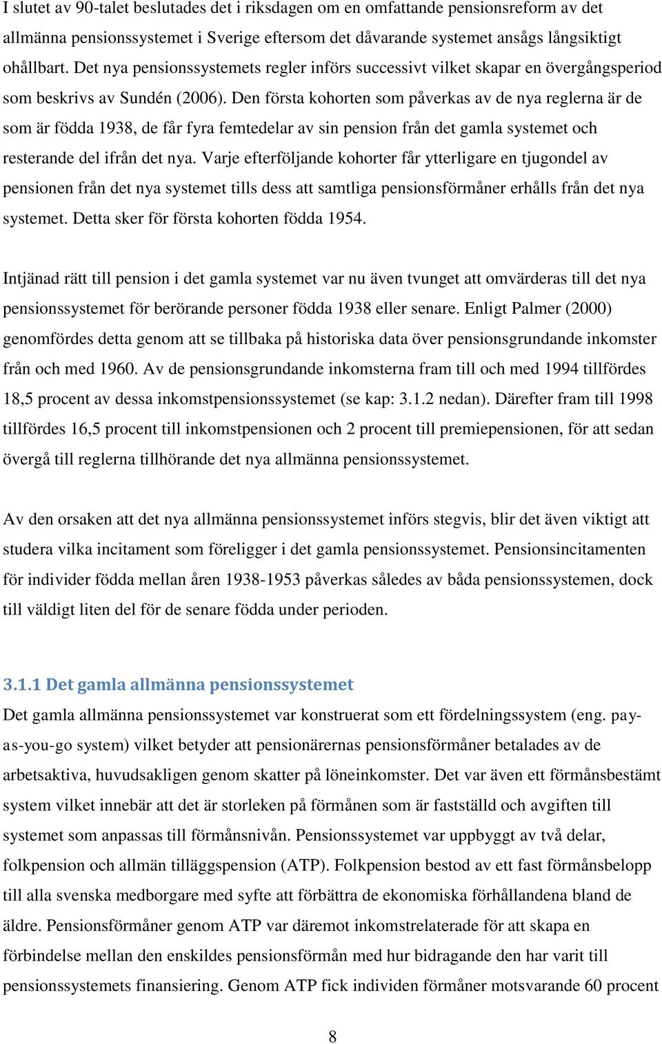 Den första kohorten som påverkas av de nya reglerna är de som är födda 1938, de får fyra femtedelar av sin pension från det gamla systemet och resterande del ifrån det nya.