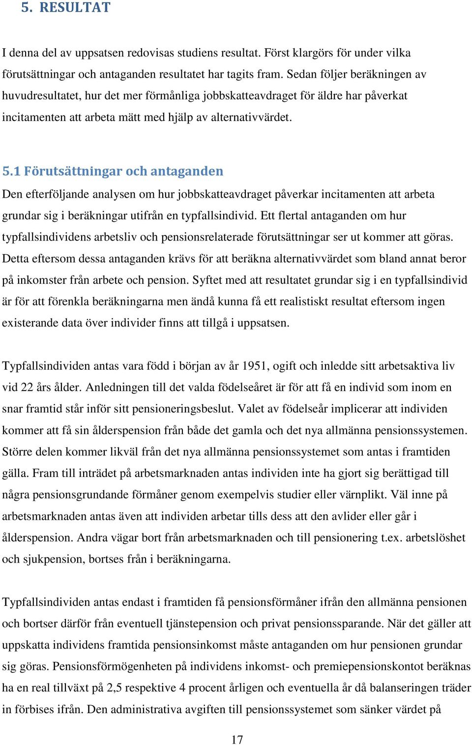 1 Förutsättningar och antaganden Den efterföljande analysen om hur jobbskatteavdraget påverkar incitamenten att arbeta grundar sig i beräkningar utifrån en typfallsindivid.