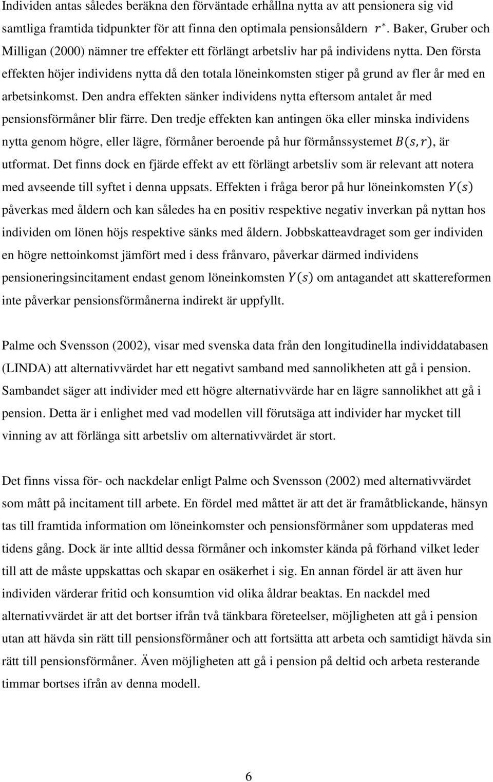 Den första effekten höjer individens nytta då den totala löneinkomsten stiger på grund av fler år med en arbetsinkomst.