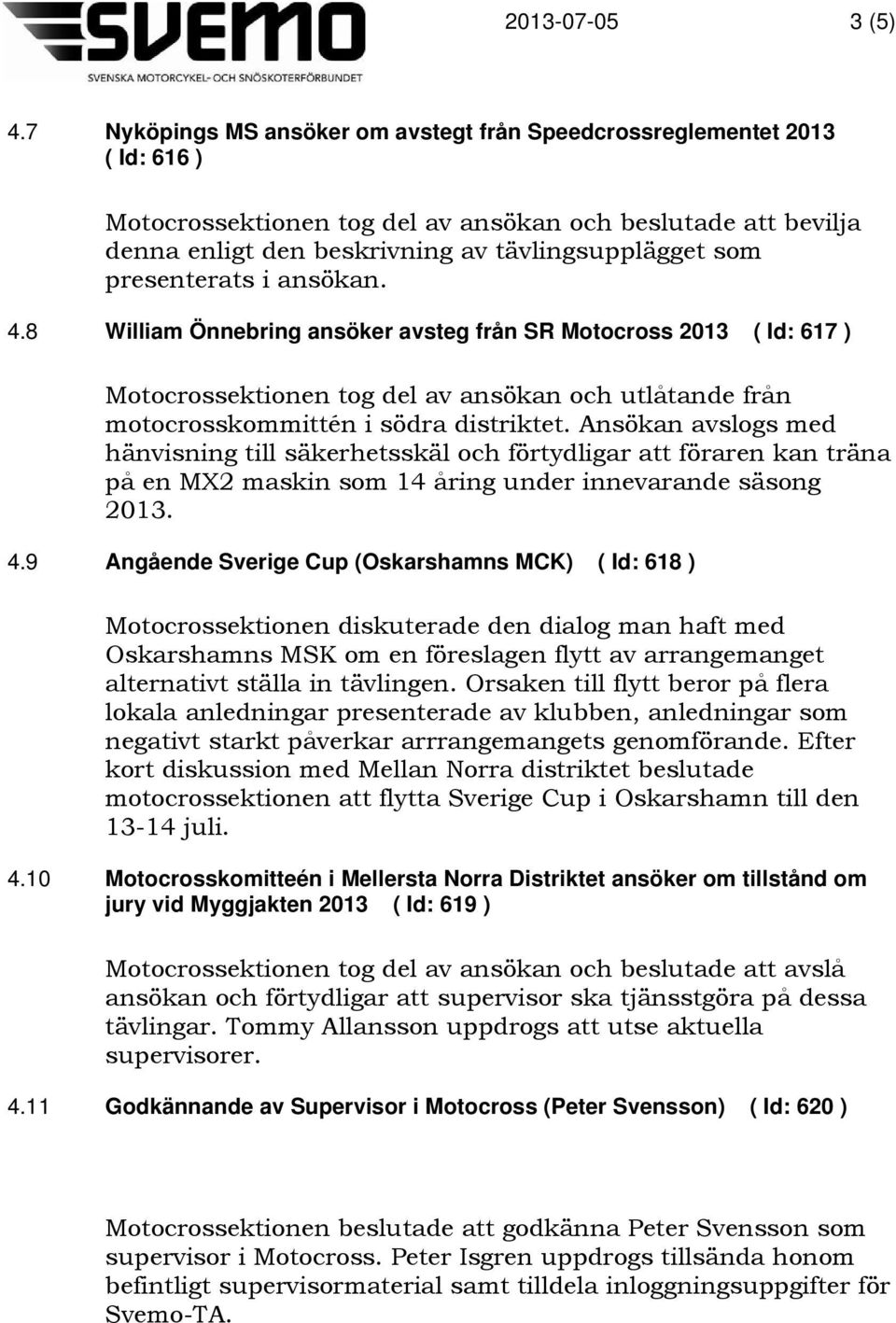 presenterats i ansökan. 4.8 William Önnebring ansöker avsteg från SR Motocross 2013 ( Id: 617 ) Motocrossektionen tog del av ansökan och utlåtande från motocrosskommittén i södra distriktet.