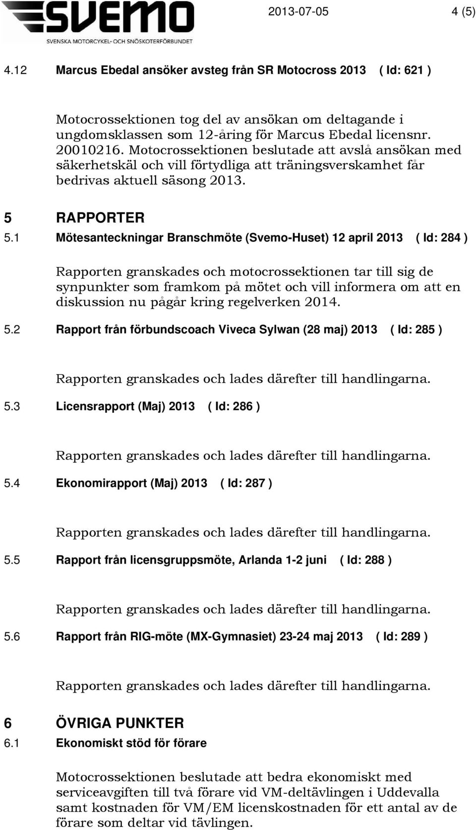 1 Mötesanteckningar Branschmöte (Svemo-Huset) 12 april 2013 ( Id: 284 ) Rapporten granskades och motocrossektionen tar till sig de synpunkter som framkom på mötet och vill informera om att en