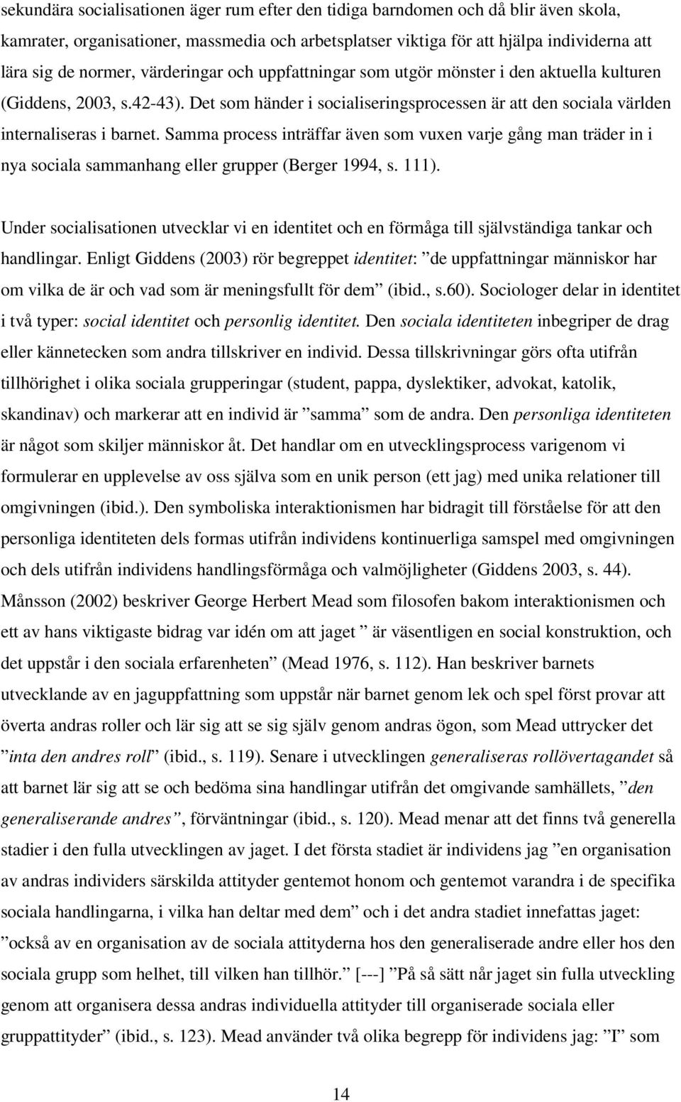 Samma process inträffar även som vuxen varje gång man träder in i nya sociala sammanhang eller grupper (Berger 1994, s. 111).