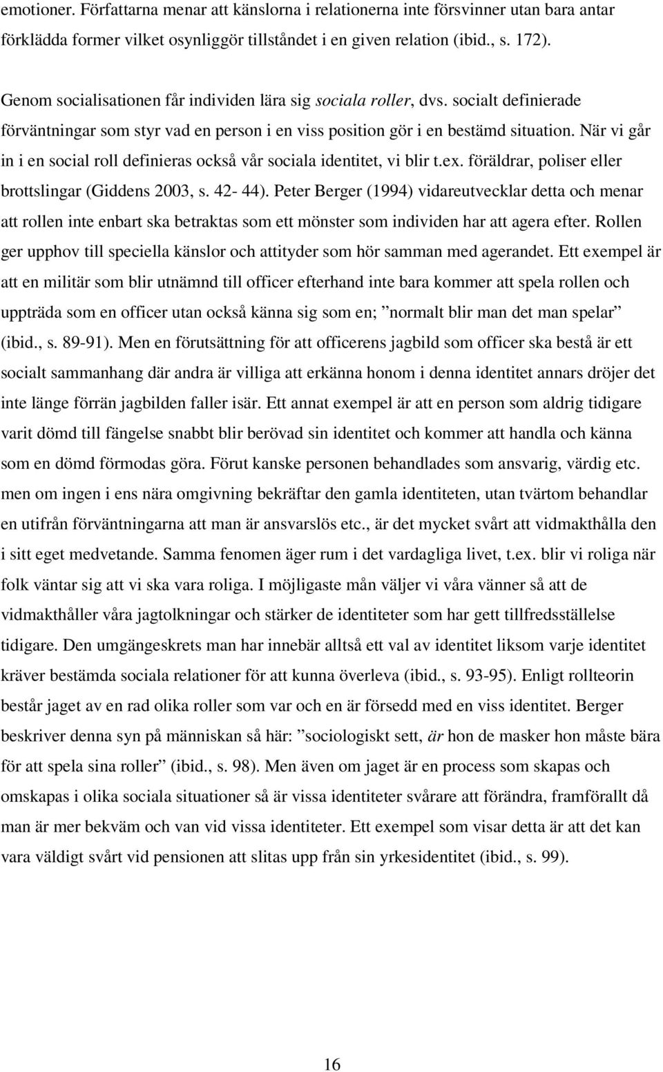 När vi går in i en social roll definieras också vår sociala identitet, vi blir t.ex. föräldrar, poliser eller brottslingar (Giddens 2003, s. 42-44).