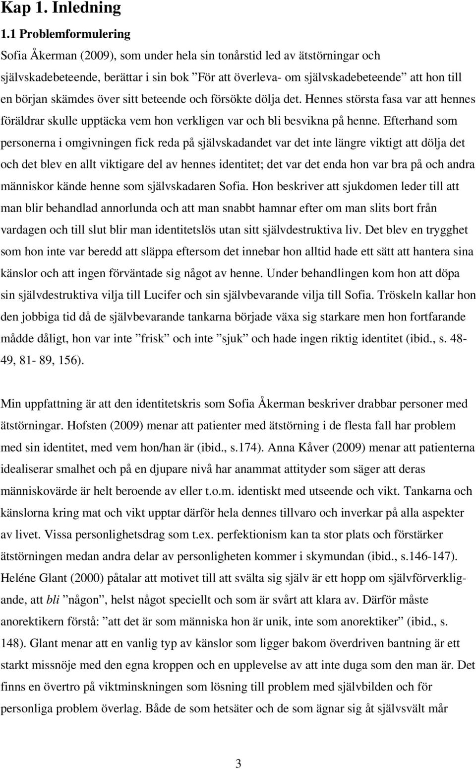 skämdes över sitt beteende och försökte dölja det. Hennes största fasa var att hennes föräldrar skulle upptäcka vem hon verkligen var och bli besvikna på henne.