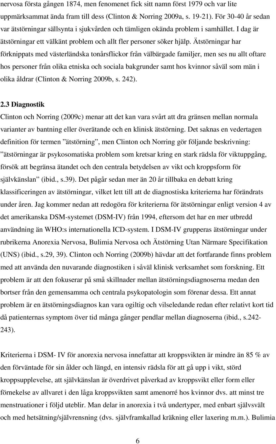 Ätstörningar har förknippats med västerländska tonårsflickor från välbärgade familjer, men ses nu allt oftare hos personer från olika etniska och sociala bakgrunder samt hos kvinnor såväl som män i