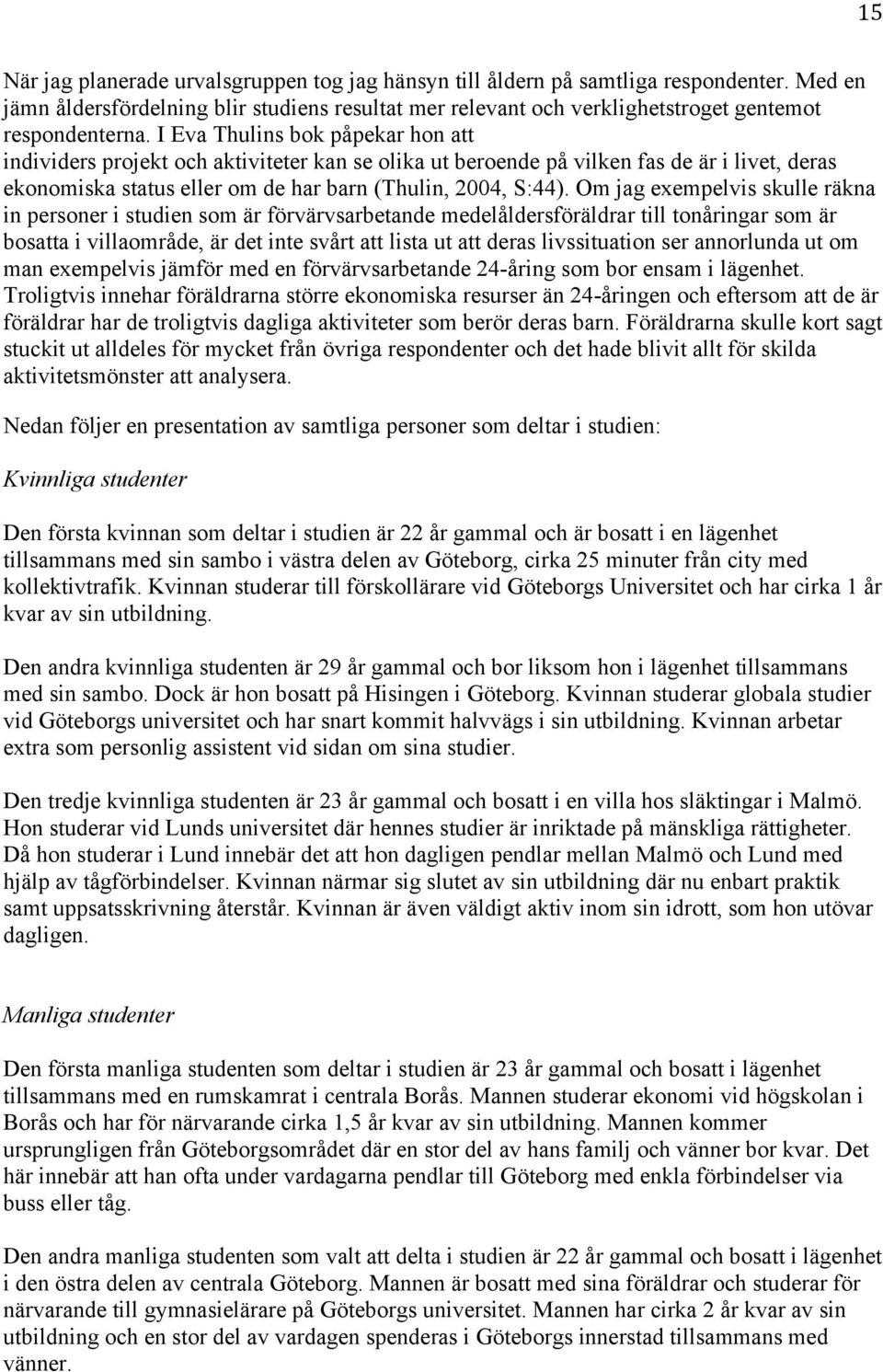 Om jag exempelvis skulle räkna in personer i studien som är förvärvsarbetande medelåldersföräldrar till tonåringar som är bosatta i villaområde, är det inte svårt att lista ut att deras livssituation