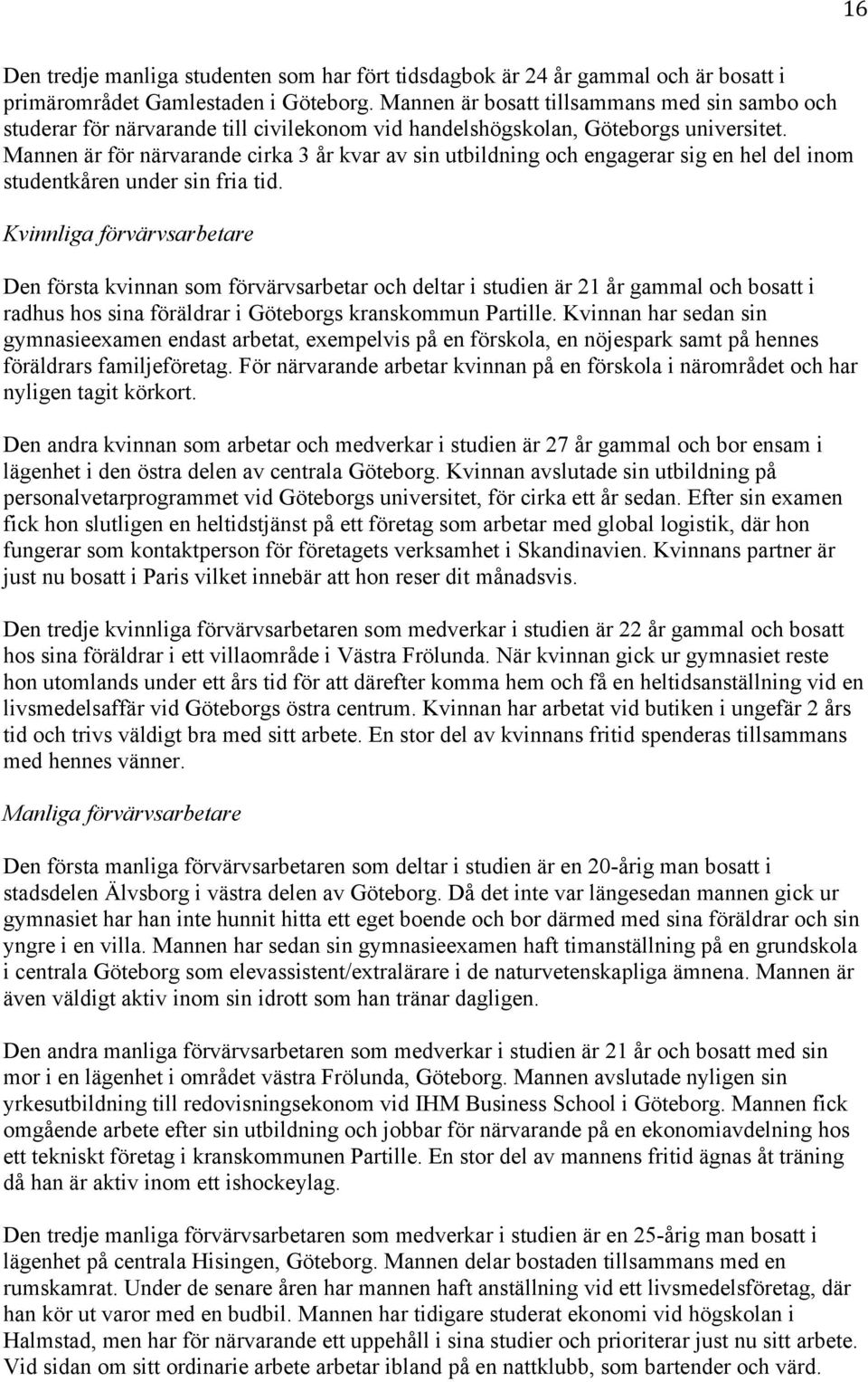 Mannen är för närvarande cirka 3 år kvar av sin utbildning och engagerar sig en hel del inom studentkåren under sin fria tid.