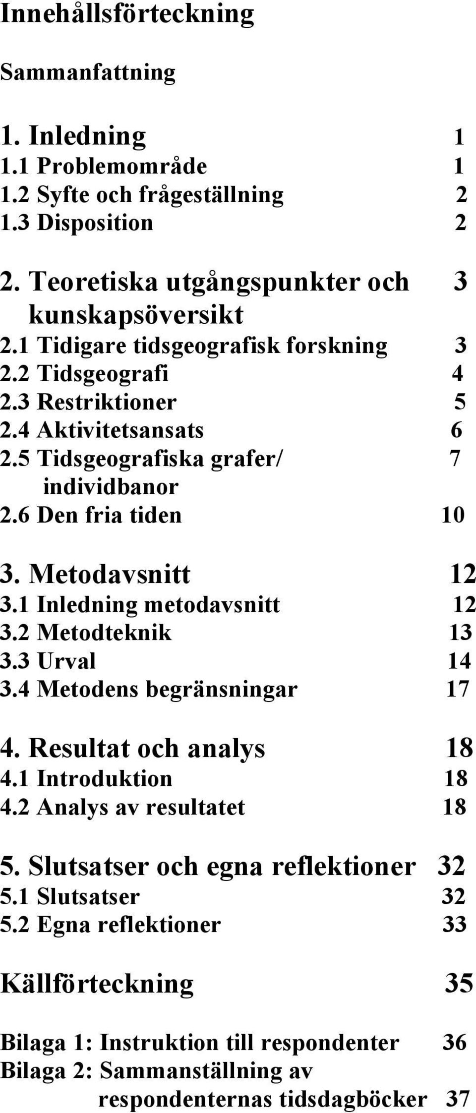 Metodavsnitt 12 3.1 Inledning metodavsnitt 12 3.2 Metodteknik 13 3.3 Urval 14 3.4 Metodens begränsningar 17 4. Resultat och analys 18 4.1 Introduktion 18 4.