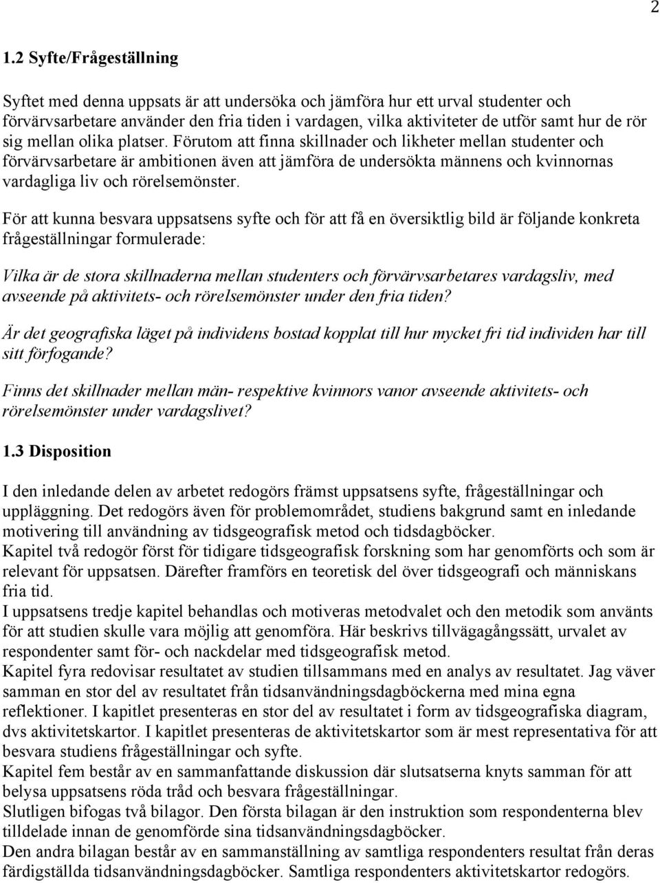 Förutom att finna skillnader och likheter mellan studenter och förvärvsarbetare är ambitionen även att jämföra de undersökta männens och kvinnornas vardagliga liv och rörelsemönster.