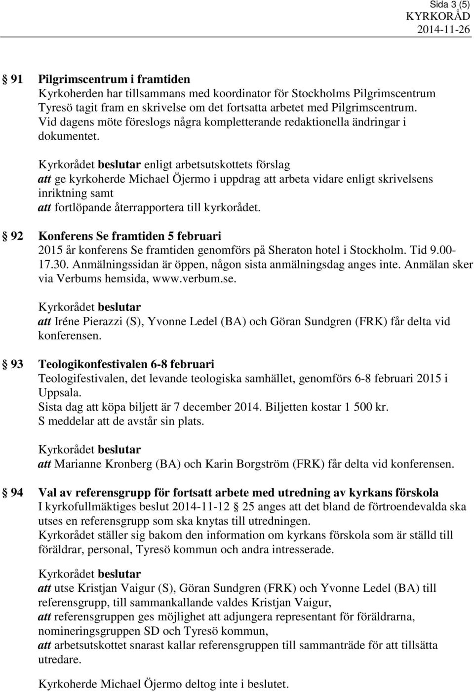enligt arbetsutskottets förslag att ge kyrkoherde Michael Öjermo i uppdrag att arbeta vidare enligt skrivelsens inriktning samt att fortlöpande återrapportera till kyrkorådet.