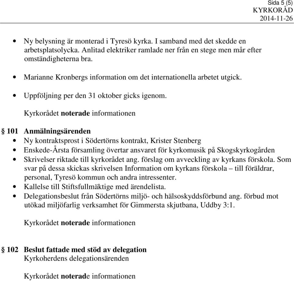 101 Anmälningsärenden Ny kontraktsprost i Södertörns kontrakt, Krister Stenberg Enskede-Årsta församling övertar ansvaret för kyrkomusik på Skogskyrkogården Skrivelser riktade till kyrkorådet ang.