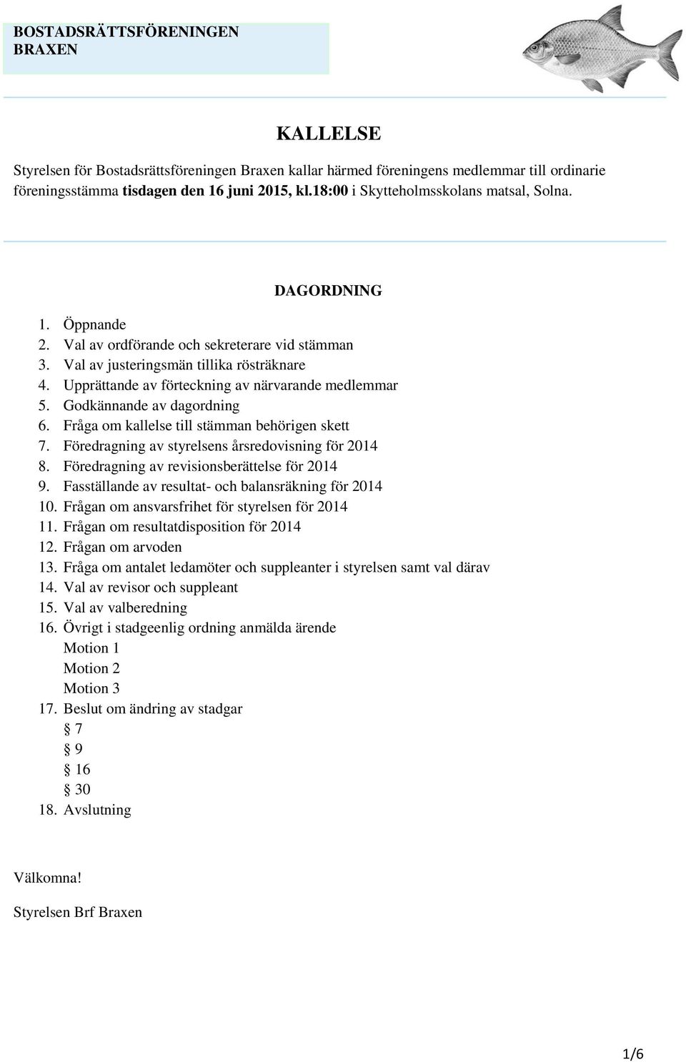 Godkännande av dagordning 6. Fråga om kallelse till stämman behörigen skett 7. Föredragning av styrelsens årsredovisning för 2014 8. Föredragning av revisionsberättelse för 2014 9.