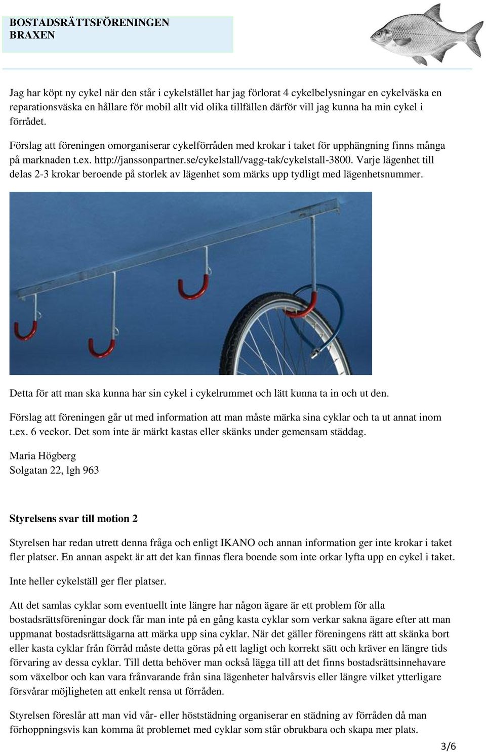 Varje lägenhet till delas 2-3 krokar beroende på storlek av lägenhet som märks upp tydligt med lägenhetsnummer. Detta för att man ska kunna har sin cykel i cykelrummet och lätt kunna ta in och ut den.