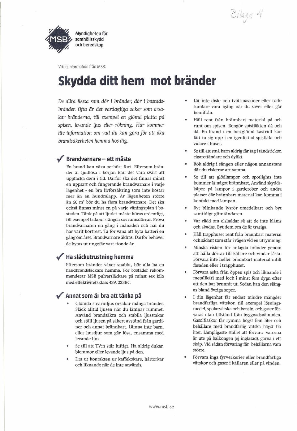 Här kommer lite information om vad du kan göra för att öka brandsäkerhetert hemma hos dig. V Brandvarnare - ett måste En brand kan växa oerhört fort.