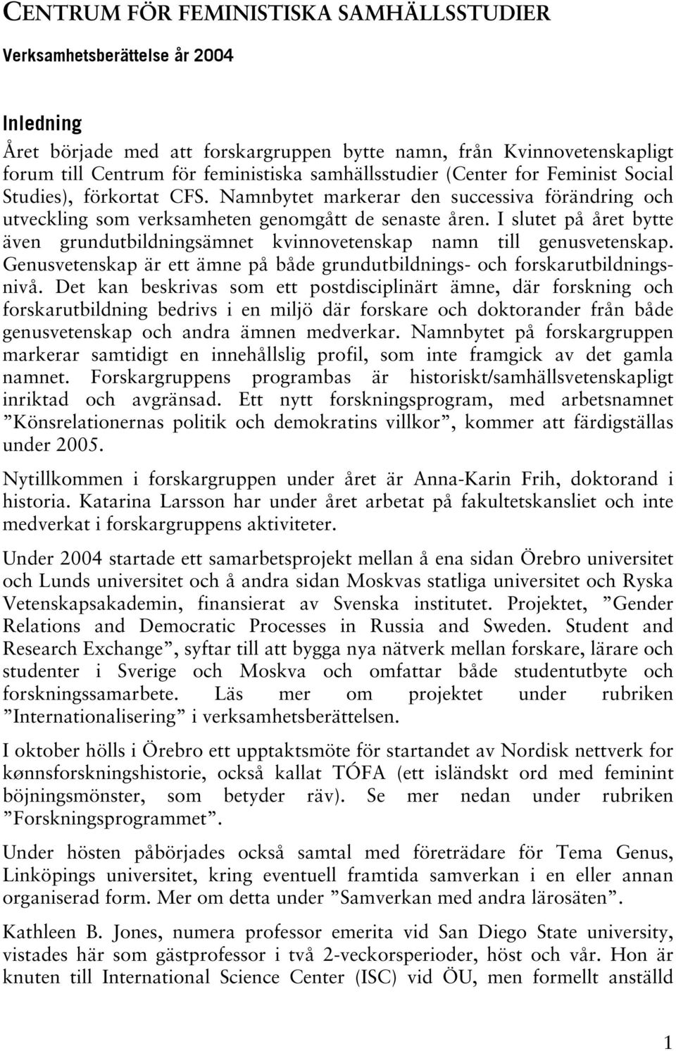 I slutet på året bytte även grundutbildningsämnet kvinnovetenskap namn till genusvetenskap. Genusvetenskap är ett ämne på både grundutbildnings- och forskarutbildningsnivå.