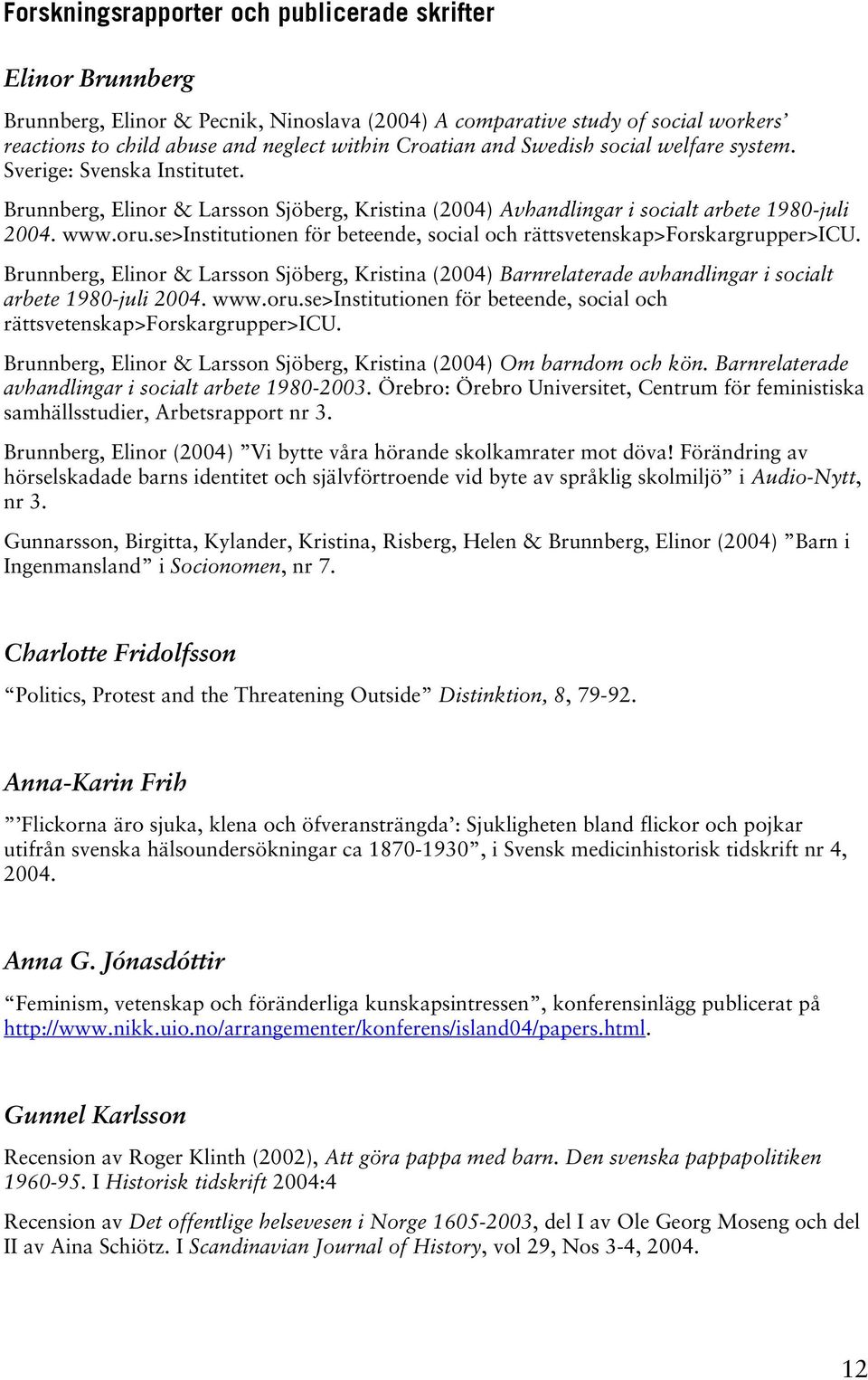 se>institutionen för beteende, social och rättsvetenskap>forskargrupper>icu. Brunnberg, Elinor & Larsson Sjöberg, Kristina (2004) Barnrelaterade avhandlingar i socialt arbete 1980-juli 2004. www.oru.