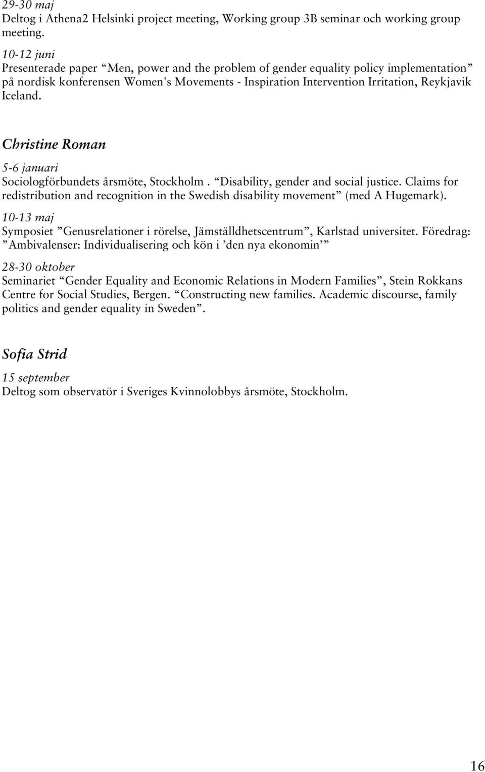 Christine Roman 5-6 januari Sociologförbundets årsmöte, Stockholm. Disability, gender and social justice. Claims for redistribution and recognition in the Swedish disability movement (med A Hugemark).