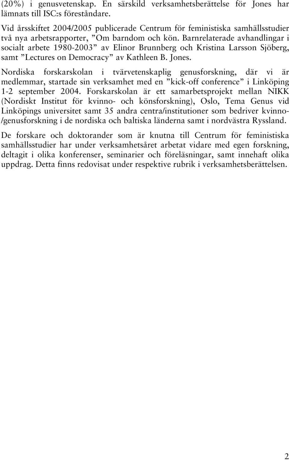 Barnrelaterade avhandlingar i socialt arbete 1980-2003 av Elinor Brunnberg och Kristina Larsson Sjöberg, samt Lectures on Democracy av Kathleen B. Jones.