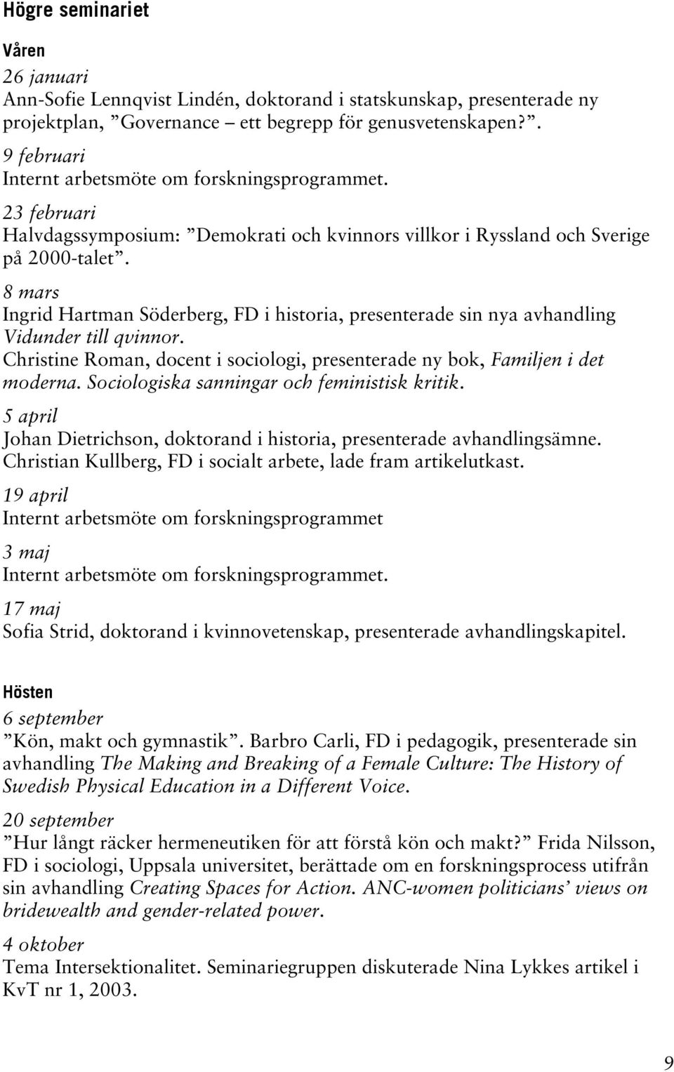 8 mars Ingrid Hartman Söderberg, FD i historia, presenterade sin nya avhandling Vidunder till qvinnor. Christine Roman, docent i sociologi, presenterade ny bok, Familjen i det moderna.