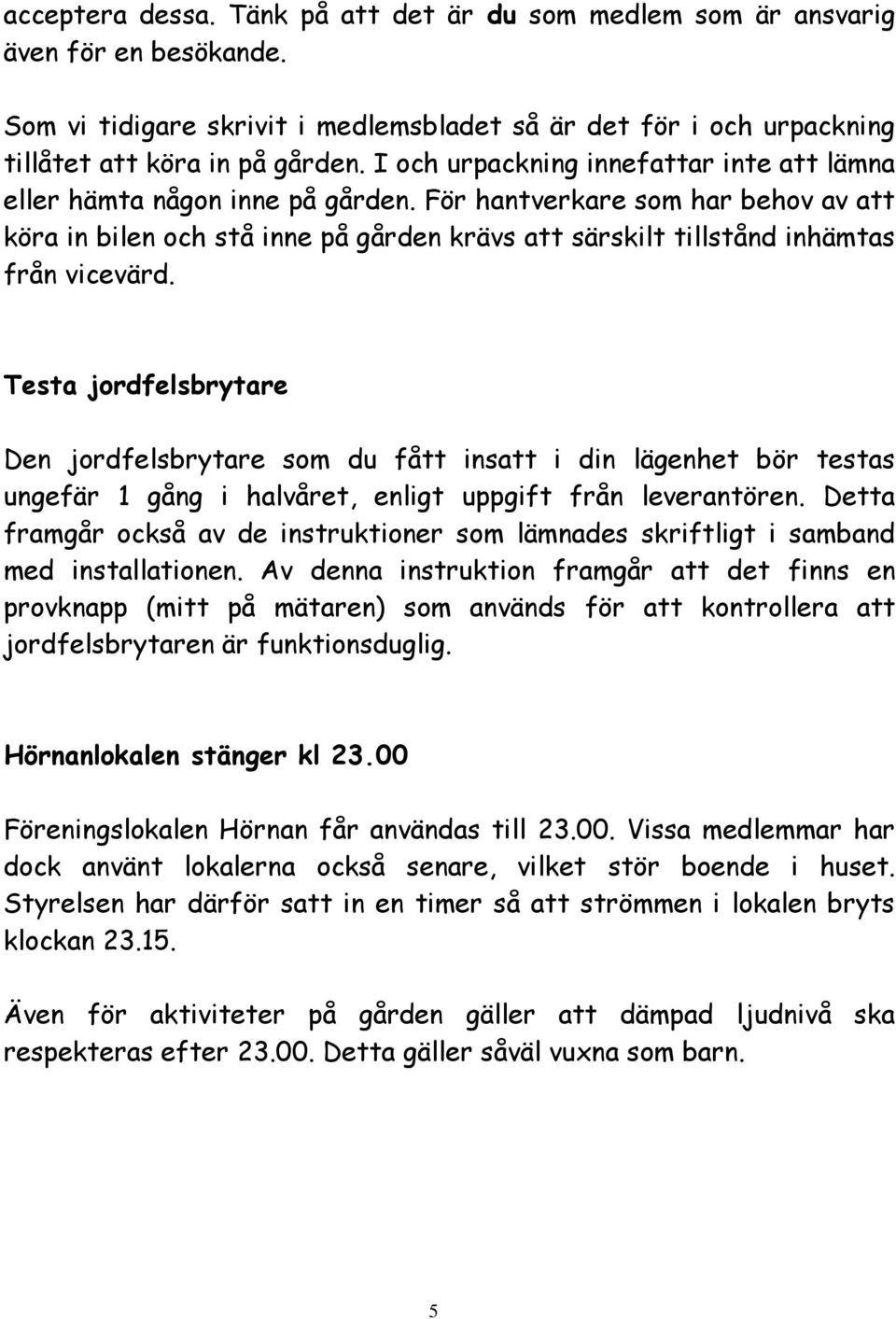 För hantverkare som har behov av att köra in bilen och stå inne på gården krävs att särskilt tillstånd inhämtas från vicevärd.