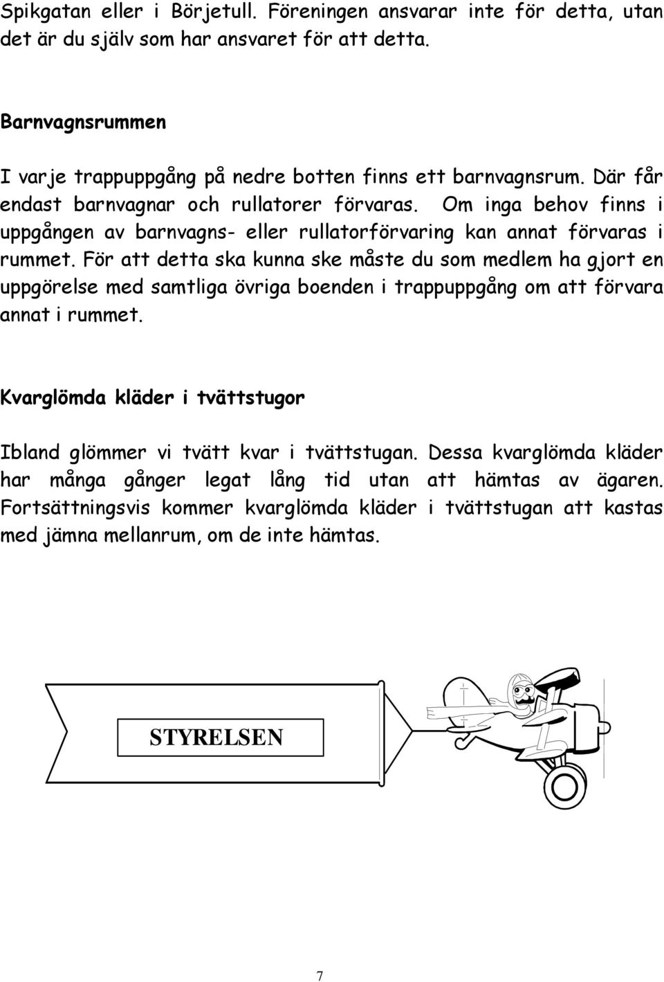 Om inga behov finns i uppgången av barnvagns- eller rullatorförvaring kan annat förvaras i rummet.