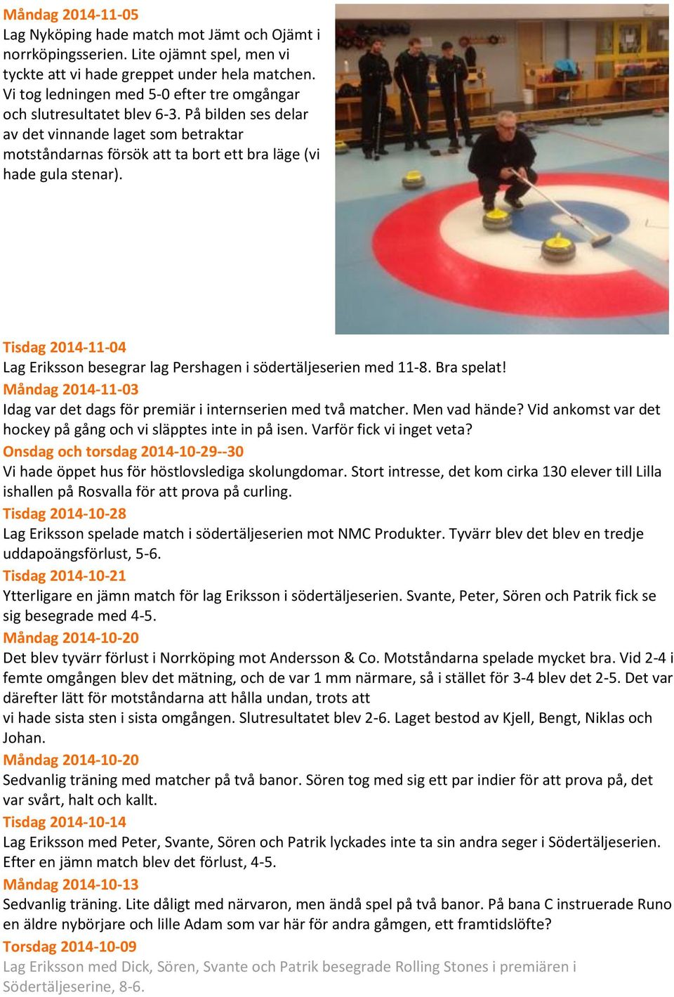 Tisdag 2014-11-04 Lag Eriksson besegrar lag Pershagen i södertäljeserien med 11-8. Bra spelat! Måndag 2014-11-03 Idag var det dags för premiär i internserien med två matcher. Men vad hände?
