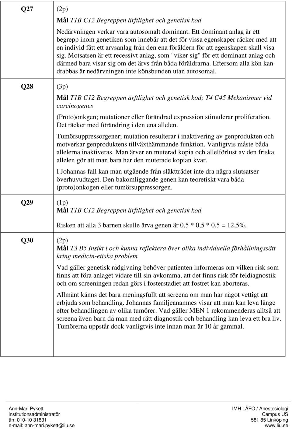 Motsatsen är ett recessivt anlag, som "viker sig" för ett dominant anlag och därmed bara visar sig om det ärvs från båda föräldrarna.