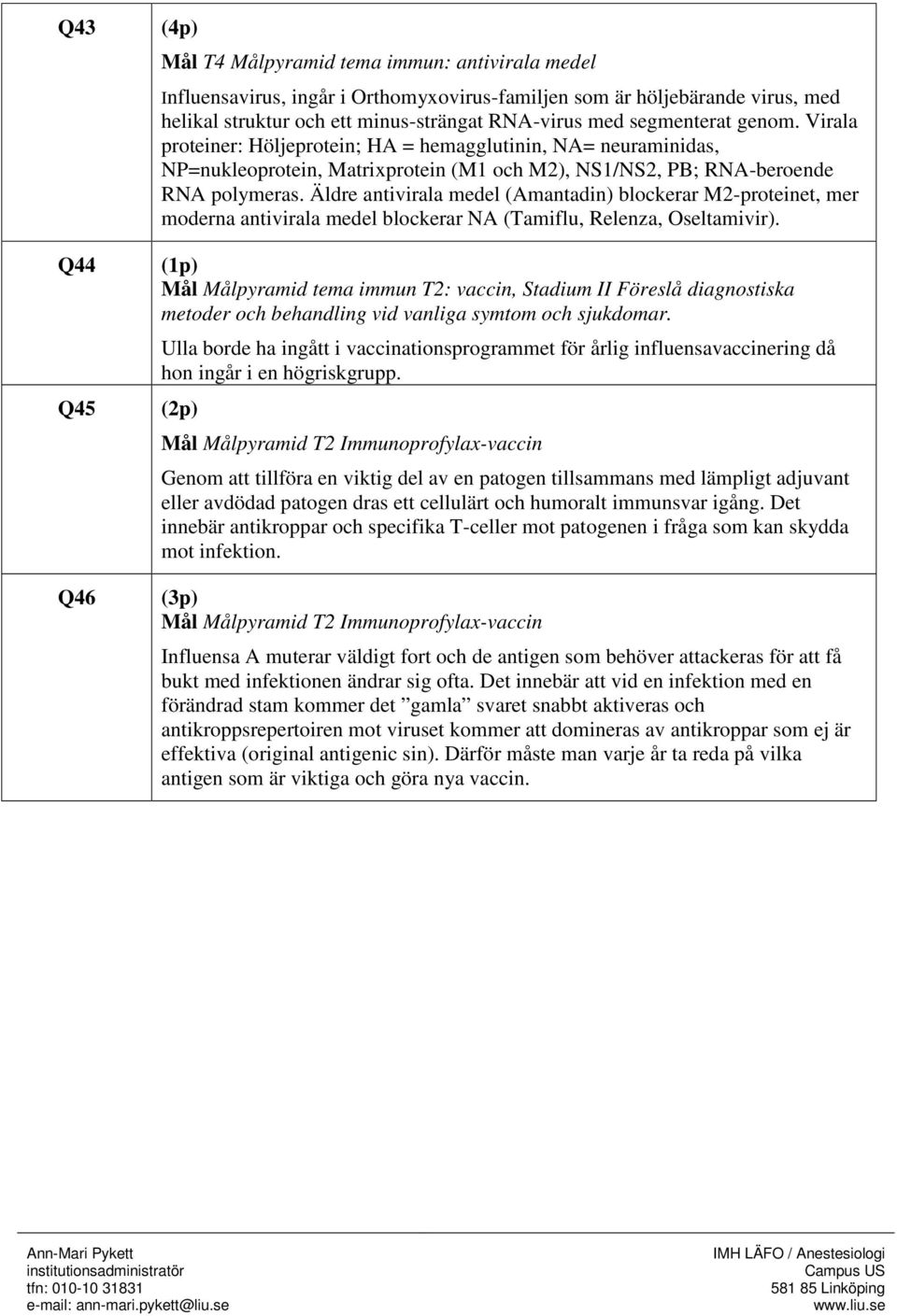 Äldre antivirala medel (Amantadin) blockerar M2-proteinet, mer moderna antivirala medel blockerar NA (Tamiflu, Relenza, Oseltamivir).