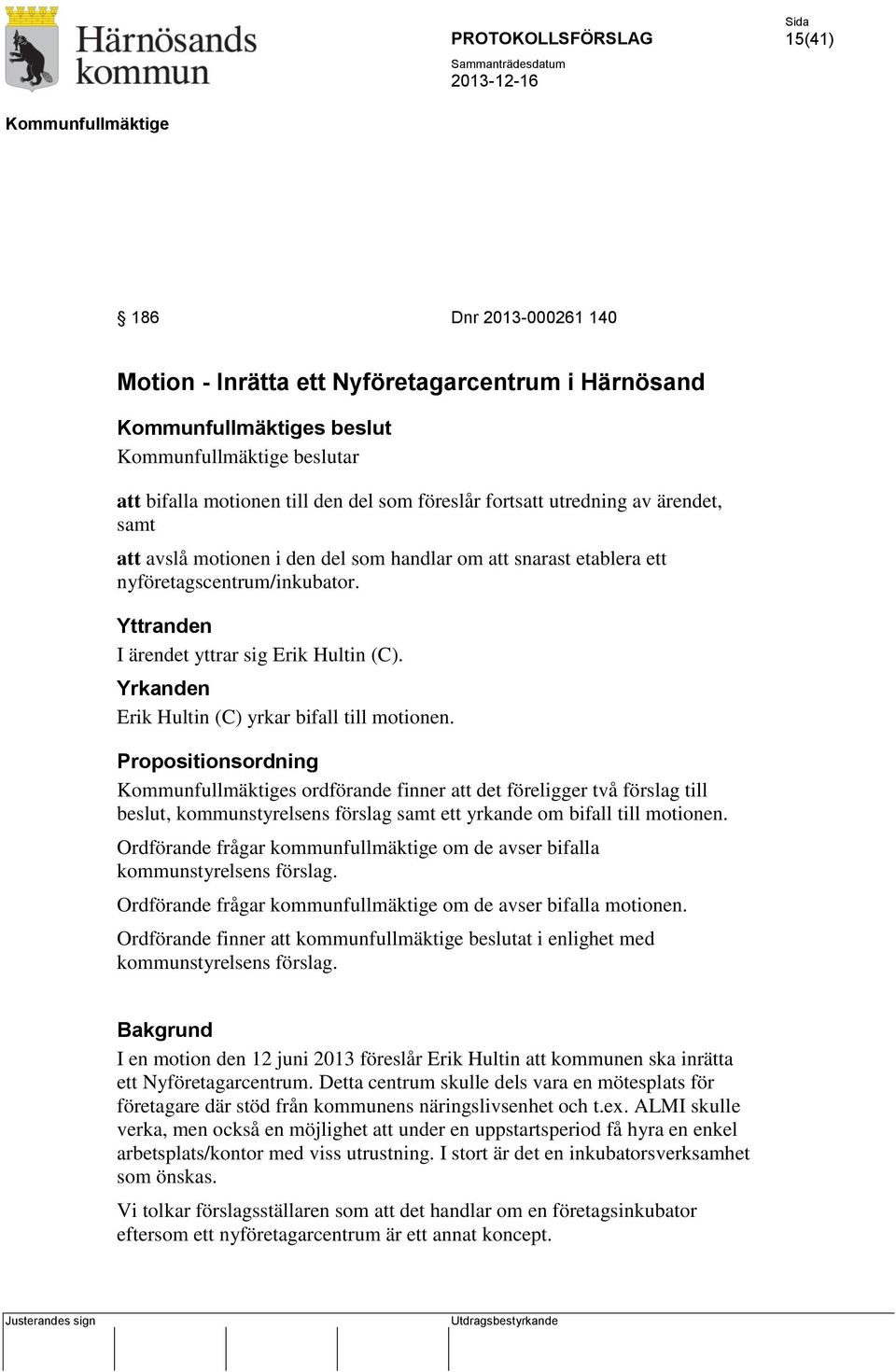 Propositionsordning s ordförande finner att det föreligger två förslag till beslut, kommunstyrelsens förslag samt ett yrkande om bifall till motionen.