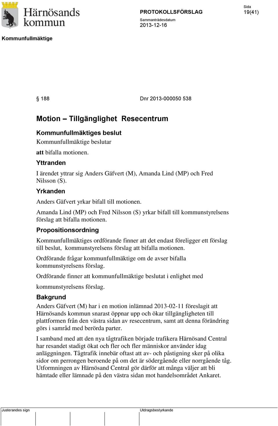 Propositionsordning s ordförande finner att det endast föreligger ett förslag till beslut, kommunstyrelsens förslag att bifalla motionen.