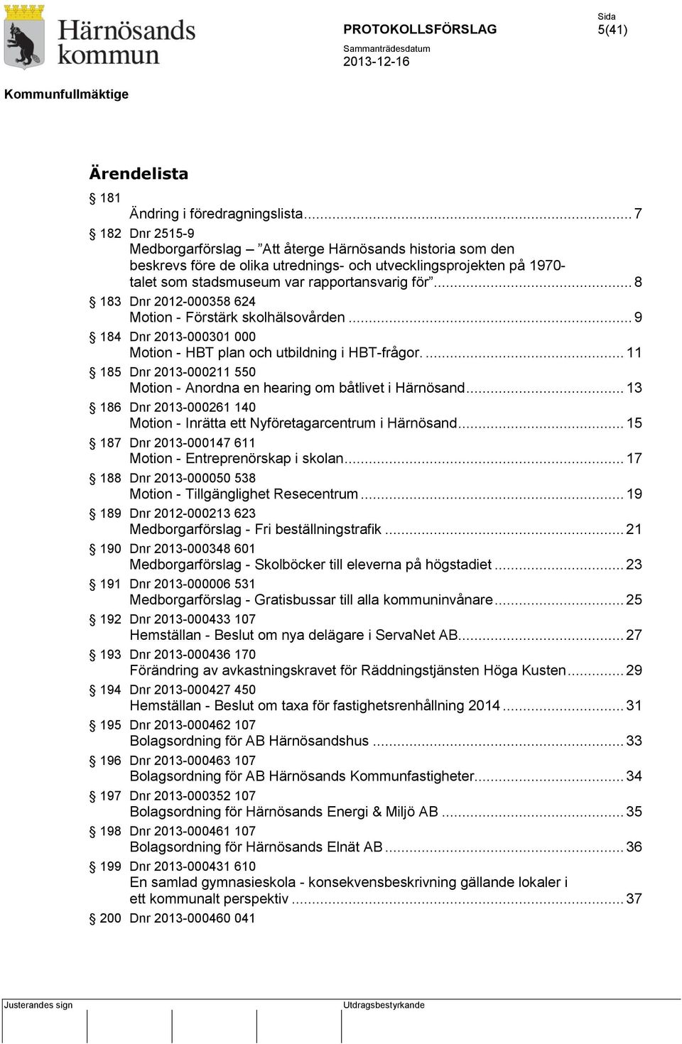 .. 8 183 Dnr 2012-000358 624 Motion - Förstärk skolhälsovården... 9 184 Dnr 2013-000301 000 Motion - HBT plan och utbildning i HBT-frågor.