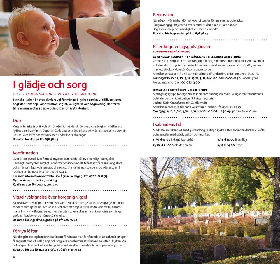 I kyrkan samlas vi till livets stora högtider, som dop, konfirmation, vigsel/välsignelse och begravning. Här får vi tillsammans mötas i glädje och sorg inför livets storhet.