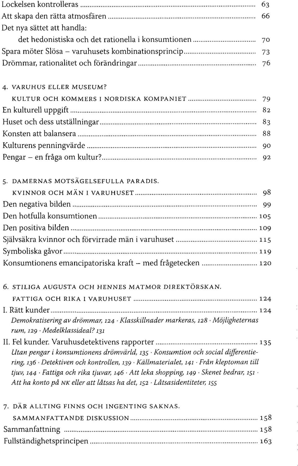 KULTUR OCH KOMMERS I NORDISKA KOMPANIET 79 En kulturell uppgift 82 Huset och dess utställningar 83 Konsten att balansera 88 Kulturens penningvärde 90 Pengar - en fråga om kultur? 92 5.