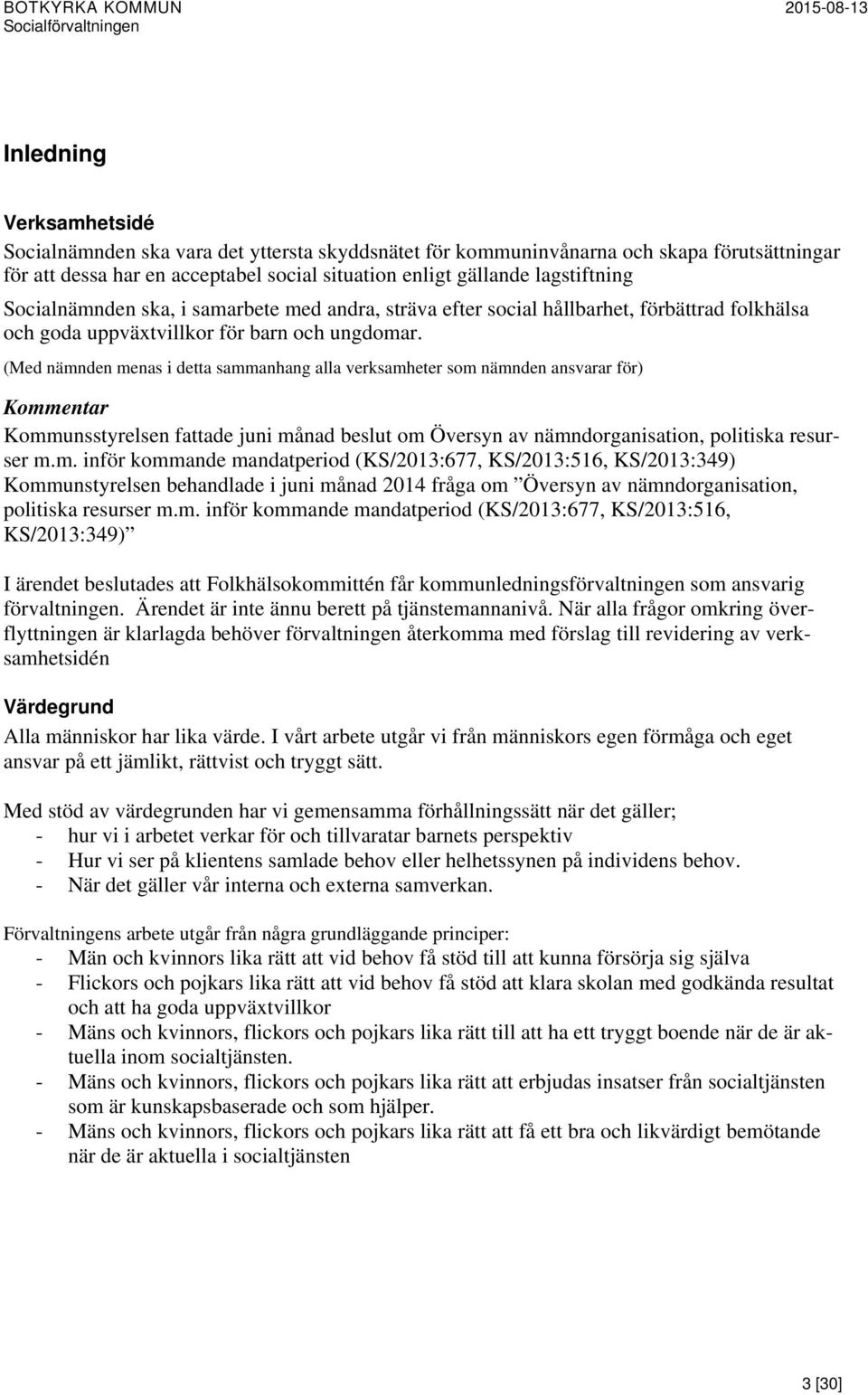 (Med nämnden menas i detta sammanhang alla verksamheter som nämnden ansvarar för) Kommentar Kommunsstyrelsen fattade juni månad beslut om Översyn av nämndorganisation, politiska resurser m.m. inför kommande mandatperiod (KS/2013:677, KS/2013:516, KS/2013:349) Kommunstyrelsen behandlade i juni månad 2014 fråga om Översyn av nämndorganisation, politiska resurser m.